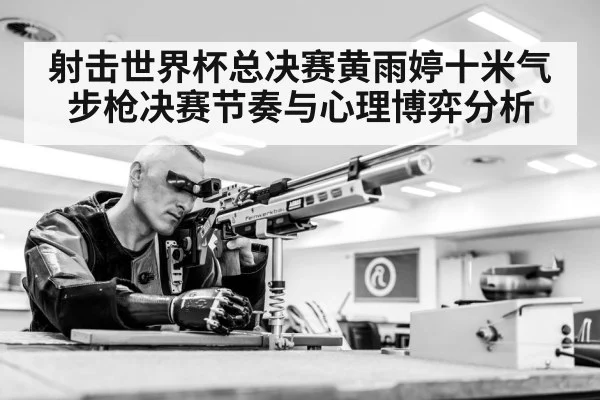 射击世界杯总决赛黄雨婷十米气步枪决赛节奏与心理博弈分析