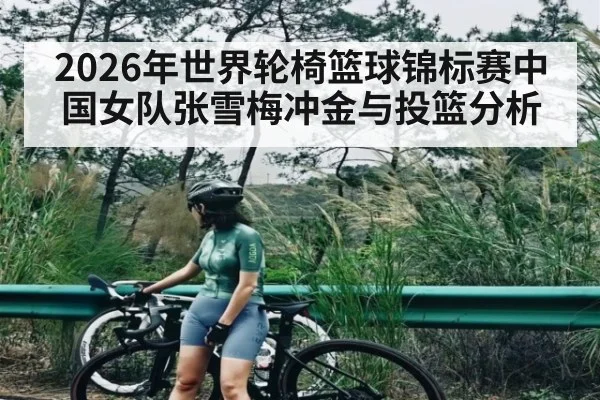 2026年世界轮椅篮球锦标赛中国女队张雪梅冲金与投篮分析