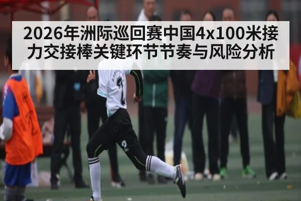 2026年洲际巡回赛中国4x100米接力交接棒关键环节节奏与风险分析