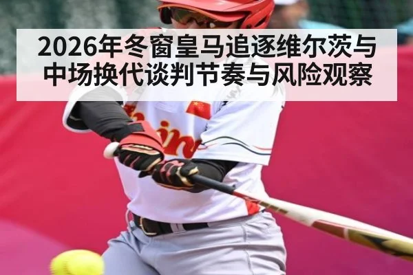 2026年冬窗皇马追逐维尔茨与中场换代谈判节奏与风险观察