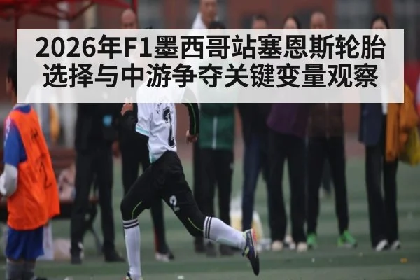 2026年F1墨西哥站塞恩斯轮胎选择与中游争夺关键变量观察